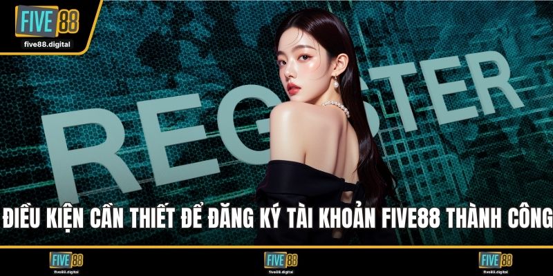 Điều kiện cần thiết để đăng ký tài khoản FIVE88 thành công