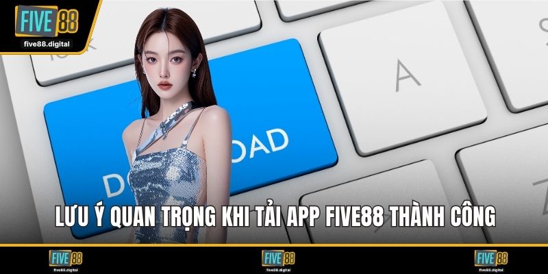 Lưu ý quan trọng khi tải app FIVE88 thành công
